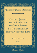 Historia Jeneral de la Repblica de Chile Desde Su Independencia Hasta Nuestros Das, Vol. 2 (Classic Reprint)