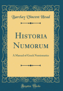 Historia Numorum: A Manual of Greek Numismatics (Classic Reprint)