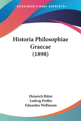 Historia Philosophiae Graecae (1898) - Ritter, Heinrich, and Preller, Ludwig, and Wellmann, Eduardus (Editor)