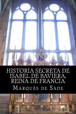 Historia Secreta de Isabel de Baviera, Reina de Francia - De Sade, Marques