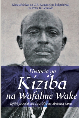 Historia ya Kiziba na Wafalme Wake: Tafsiri ya Amakuru Ga Kiziba na Abamkama Bamu - Kamanzi, Galasius B (Translated by), and Schmidt, Peter R (Editor)