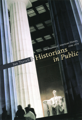 Historians in Public: The Practice of American History, 1890-1970 - Tyrrell, Ian
