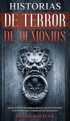 Historias de Terror de Demonios: Impactantes Historias Reales de Encuentros con Demonios y Otros Entes Malignos - Aguilar, Blake