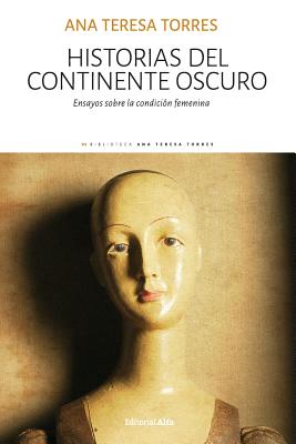 Historias del continente oscuro: Ensayos sobre la condicin femenina - Torres, Ana Teresa