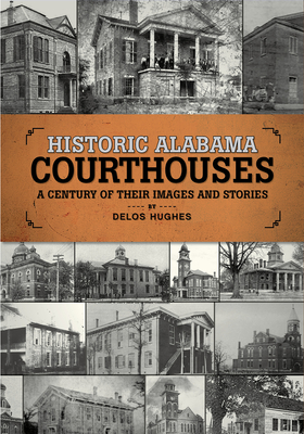 Historic Alabama Courthouses: A Century of Their Images and Stories - Hughes, Delos