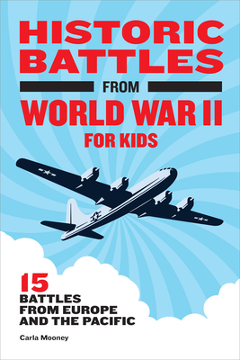 Historic Battles from World War II for Kids: 15 Battles from Europe and the Pacific - Mooney, Carla