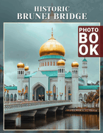 Historic Brunei Bridge Photo Book: Stunning Visuals Of Brunei's Architectural Heritage With 40 Unique Photography Images