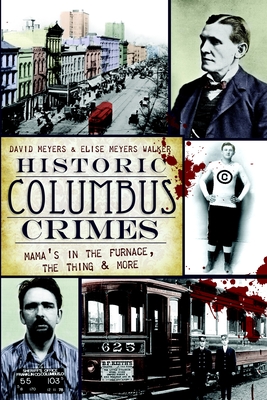 Historic Columbus Crimes: Mama's in the Furnace, the Thing & More - Meyers, David, and Walker, Elise Meyers