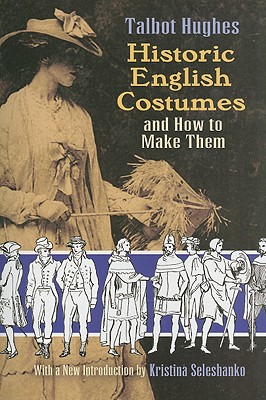 Historic English Costumes and How to Make Them - Hughes, Talbot, and Seleshanko, Kristina (Introduction by)