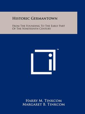 Historic Germantown: From The Founding To The Early Part Of The Nineteenth Century - Tinkcom, Harry M, and Tinkcom, Margaret B, and Simon, Grant Miles