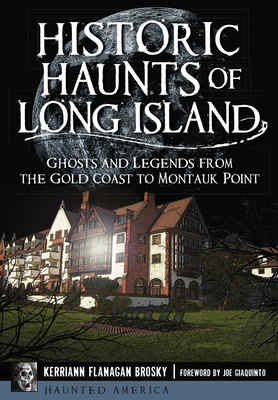 Historic Haunts of Long Island: Ghosts and Legends from the Gold Coast to Montauk Point - Brosky, Kerriann Flanagan, and Giaquinto, Joe (Foreword by)