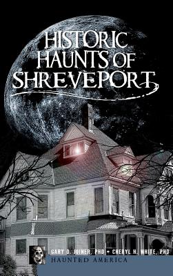 Historic Haunts of Shreveport - Joiner, Gary D, PhD, and White, Cheryl H, PhD