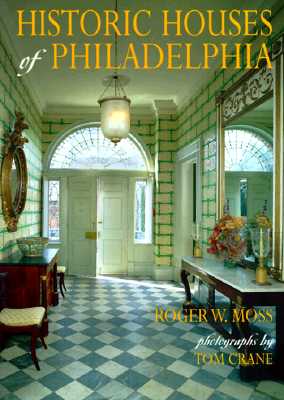 Historic Houses of Philadelphia: A Tour of the Region's Museum Homes - Moss, Roger W, and Crane, Tom, Mr. (Photographer)