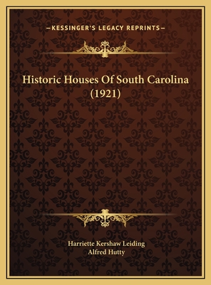 Historic Houses of South Carolina (1921) - Leiding, Harriette Kershaw, and Hutty, Alfred (Illustrator)