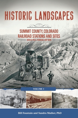 Historic Landscapes: Summit County, Colorado Railroad Stations and Sites: Volume 1 Boreas Pass, Farnham, and More - Fountain, Bill, and Mather, Sandra