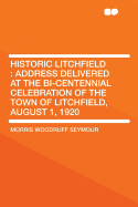 Historic Litchfield: Address Delivered at the Bi-Centennial Celebration of the Town of Litchfield, August 1, 1920 (Classic Reprint)