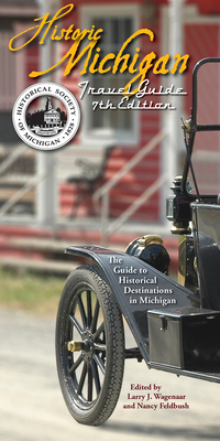 Historic Michigan Travel Guide: The Guide to Historical Destinations in Michigan - Wagenaar, Larry J (Editor), and Feldbush, Nancy (Editor)