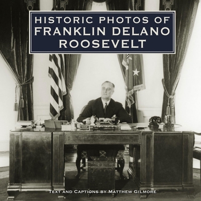 Historic Photos of Franklin Delano Roosevelt - Gilmore, Matthew (Text by)