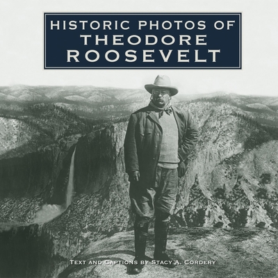 Historic Photos of Theodore Roosevelt - Cordery, Stacy A (Text by)