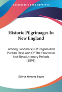 Historic Pilgrimages In New England: Among Landmarks Of Pilgrim And Puritan Days And Of The Provincial And Revolutionary Periods (1898)