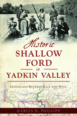 Historic Shallow Ford in Yadkin Valley: Crossroads Between East and West - Phillips, Marcia D