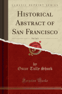 Historical Abstract of San Francisco, Vol. 1 of 3 (Classic Reprint)