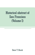 Historical abstract of San Francisco (Volume I)