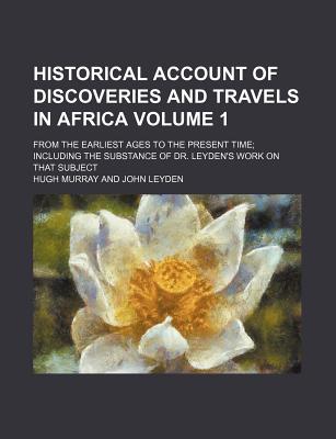 Historical Account of Discoveries and Travels in Africa; From the Earliest Ages to the Present Time Including the Substance of Dr. Leyden's Work on That Subject Volume 1 - Murray, Hugh, Dr., M.A