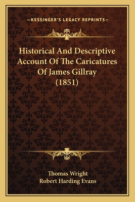 Historical And Descriptive Account Of The Caricatures Of James Gillray (1851) - Wright, Thomas, and Evans, Robert Harding