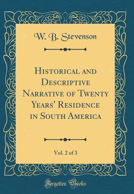 Historical and Descriptive Narrative of Twenty Years' Residence in South America, Vol. 2 of 3 (Classic Reprint) - Stevenson, W B