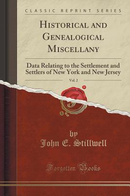 Historical and Genealogical Miscellany, Vol. 2: Data Relating to the Settlement and Settlers of New York and New Jersey (Classic Reprint) - Stillwell, John E