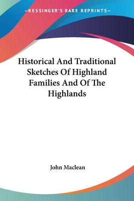 Historical And Traditional Sketches Of Highland Families And Of The Highlands - MacLean, John