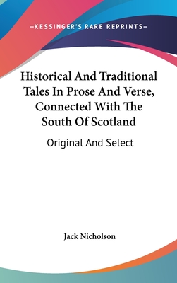 Historical And Traditional Tales In Prose And Verse, Connected With The South Of Scotland: Original And Select - Nicholson, Jack (Editor)