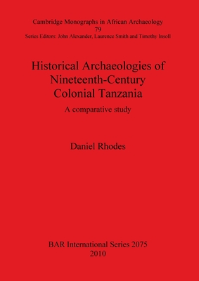 Historical Archaeologies of Nineteenth-Century Colonial Tanzania: A Comparative Study: A comparative study - Rhodes, Daniel