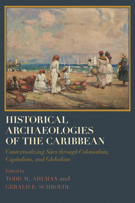 Historical Archaeologies of the Caribbean: Contextualizing Sites Through Colonialism, Capitalism, and Globalism - Ahlman, Todd M (Contributions by), and Schroedl, Gerald F (Contributions by), and Armstrong, Douglas V (Contributions by)