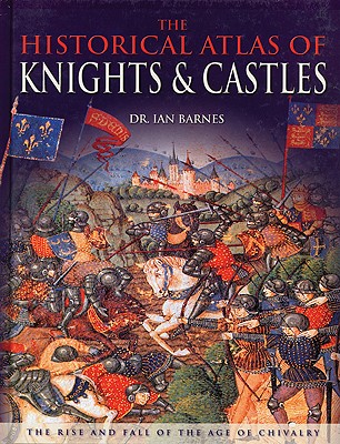 Historical Atlas of Knights and Castles - Barnes, Ian