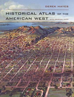 Historical Atlas of the American West: With Original Maps - Hayes, Derek