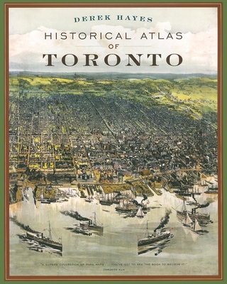Historical Atlas of Toronto - Hayes, Derek
