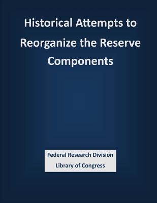 Historical Attempts to Reorganize the Reserve Components - Federal Research Division Library of Con