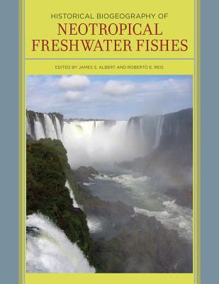 Historical Biogeography of Neotropical Freshwater Fishes - Albert, James S (Editor), and Reis, Roberto (Editor)