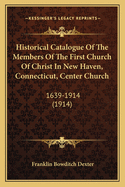 Historical Catalogue of the Members of the First Church of Christ in New Haven, Connecticut (Center Church) A.D. 1639-1914