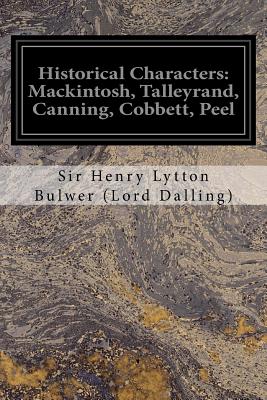 Historical Characters: Mackintosh, Talleyrand, Canning, Cobbett, Peel - Bulwer (Lord Dalling), Sir Henry Lytton