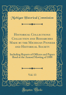 Historical Collections: Collection and Researches Made by the Michigan Pioneer and Historical Society, Vol. 13: Including Reports of Officers and Papers Read at the Annual Meeting of 1888 (Classic Reprint)