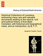 Historical Collections of Louisiana, Embracing Many Rare and Valuable Documents Relating to the Natural, Civil and Political History of That State. Compiled, with Historical and Biographical Notes, and an Introduction, by B. F. F. Part IV