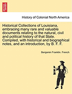 Historical Collections of Louisiana, Embracing Many Rare and Valuable Documents Relating to the Natural, Civil and Political History of That State. Compiled, with Historical and Biographical Notes, and an Introduction, by B. F. F. Second Series