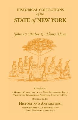 Historical Collections of the State of New York Containing a General Collection of the Most Interesting Facts, Traditions, Biographical Sketches, Anec - Howe, Henry, and Barber, John W