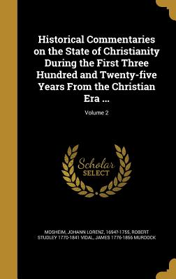 Historical Commentaries on the State of Christianity During the First Three Hundred and Twenty-five Years From the Christian Era ...; Volume 2 - Mosheim, Johann Lorenz 1694?-1755 (Creator), and Vidal, Robert Studley 1770-1841, and Murdock, James 1776-1856