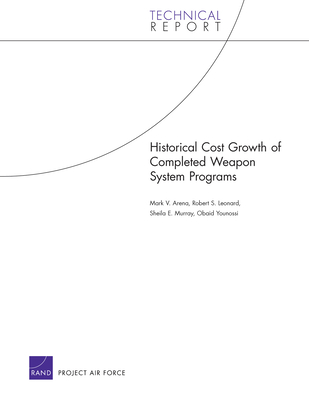 Historical Cost Growth of Completed Weapon System Programs - Arena, Mark V, and Leonard, Robert S, and Murray, Sheila E