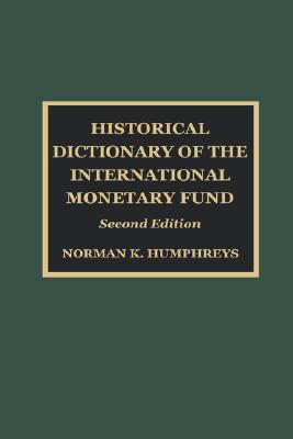 Historical Dictionary of the International Monetary Fund - Humphreys, Norman K (Editor), and Woronoff, Jon (Editor)