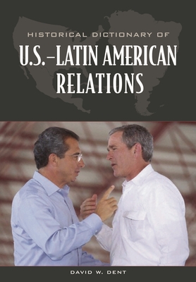 Historical Dictionary of U.S.-Latin American Relations - Dent, David